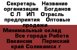 Секретарь › Название организации ­ Богданов С.Л., ИП › Отрасль предприятия ­ Оптовые продажи › Минимальный оклад ­ 14 000 - Все города Работа » Вакансии   . Пермский край,Соликамск г.